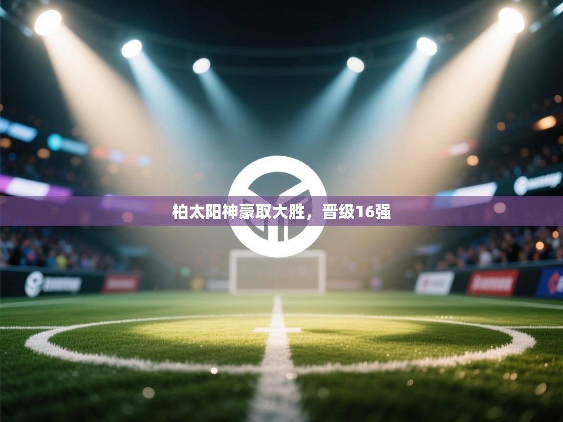 柏太阳神豪取大胜，晋级16强  第2张