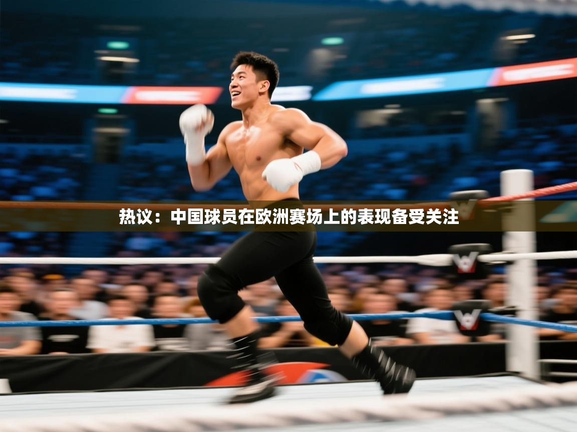 热议:中国球员在欧洲赛场上的表现备受关注 第2张