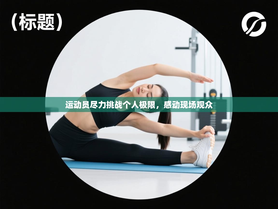 运动员尽力挑战个人极限,感动现场观众 第1张
