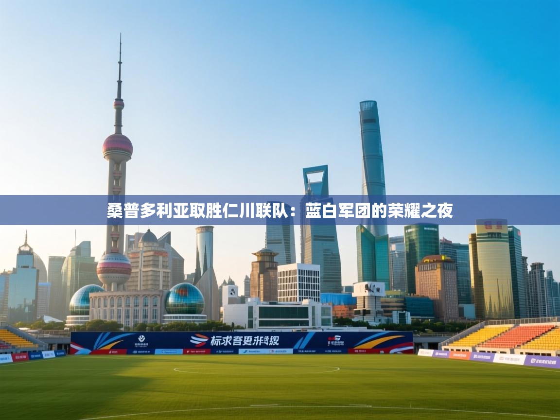 桑普多利亚取胜仁川联队：蓝白军团的荣耀之夜  第1张