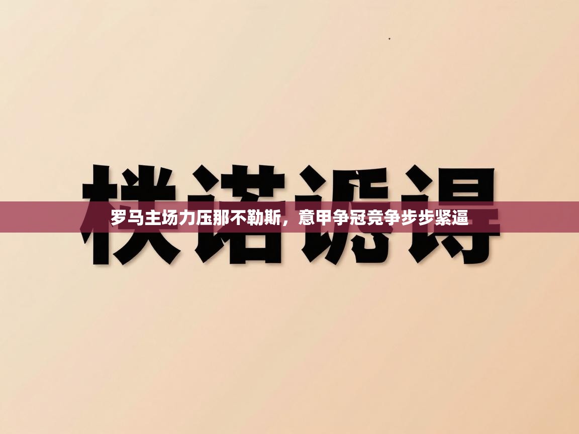 罗马主场力压那不勒斯，意甲争冠竞争步步紧逼  第2张