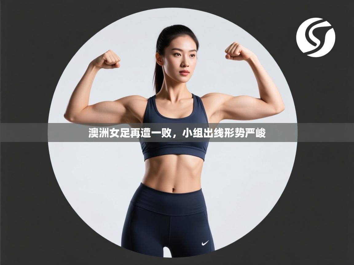 澳洲女足再遭一败，小组出线形势严峻  第1张